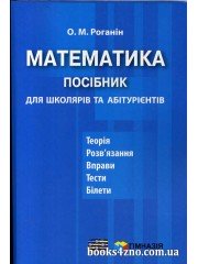 Математика Посібник для школярів та абітурієнтів (теорія + задачі + тести + рішення) авт: Роганін вид: Гімназія